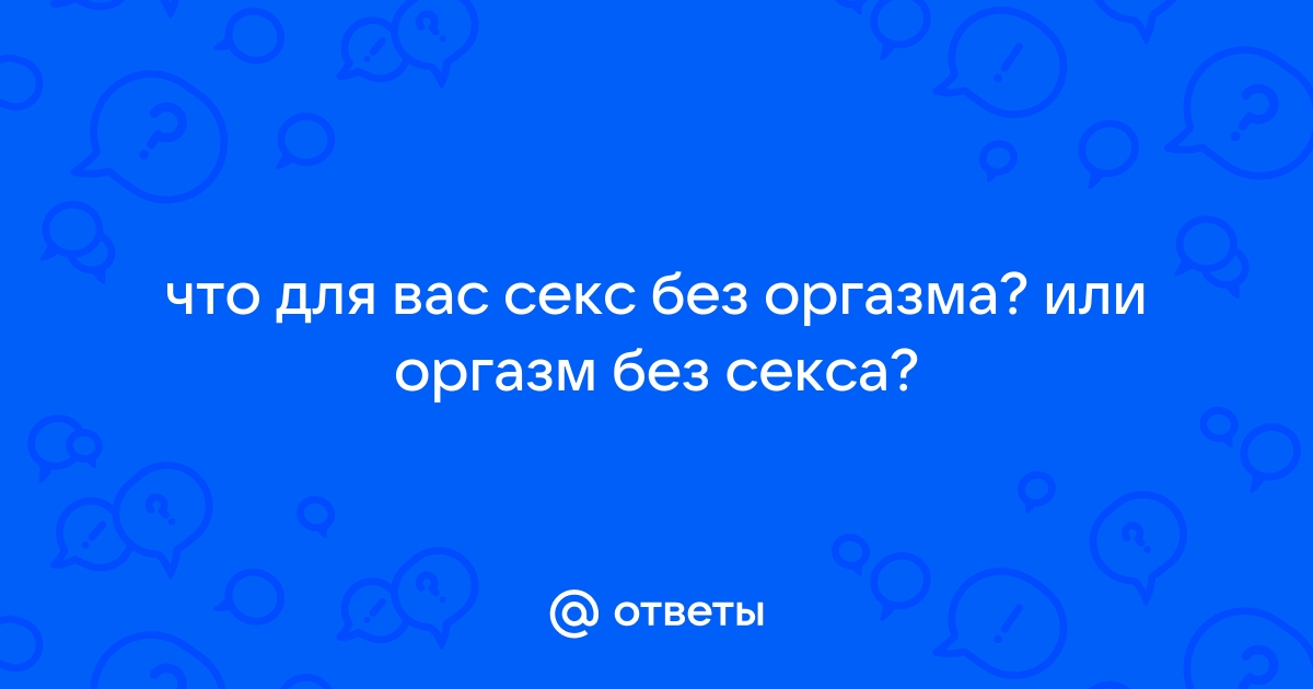 Секс: чем опасно возбуждение без оргазма - 2 ноября - domikvboru.ru