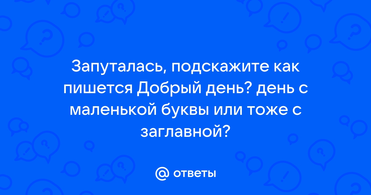 Когда писать добрый день. Как пишется будьте добры. По доброму как пишется. Как писать добрый день всем.