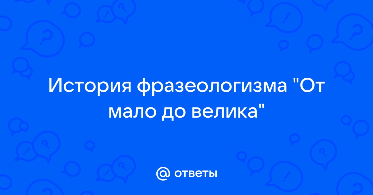 Фразеологизм «от мала до велика»: примеры и значения