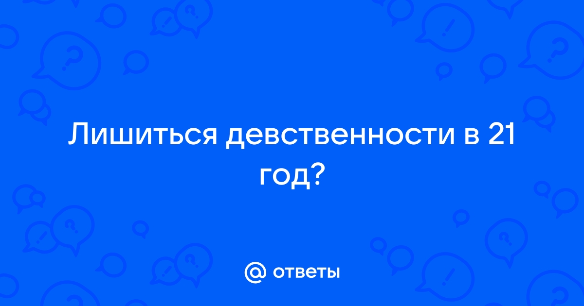 Девственница в 21 год