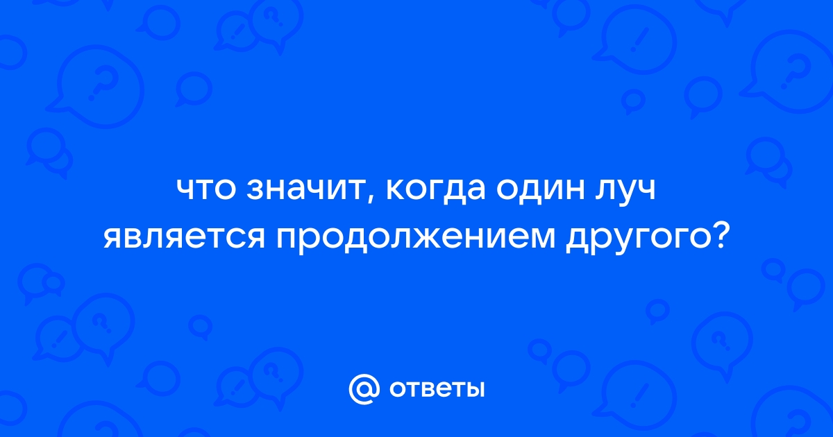 Нарисуйте два луча так чтобы один был продолжением другого