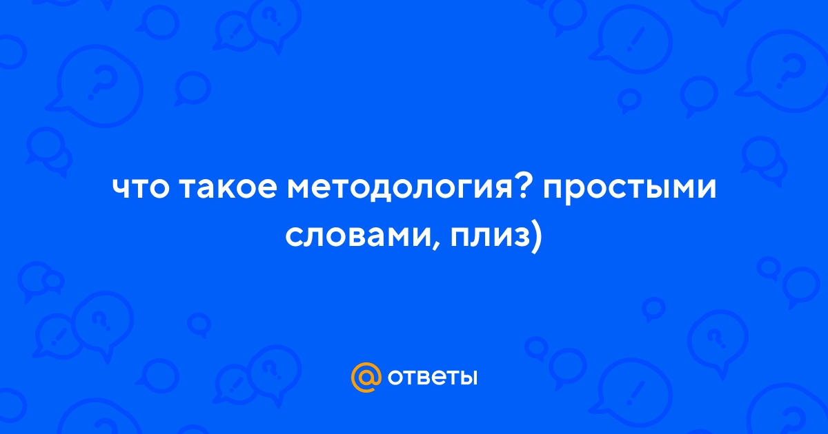 Ответы Mail.ru: что такое методология? простыми словами, плиз)