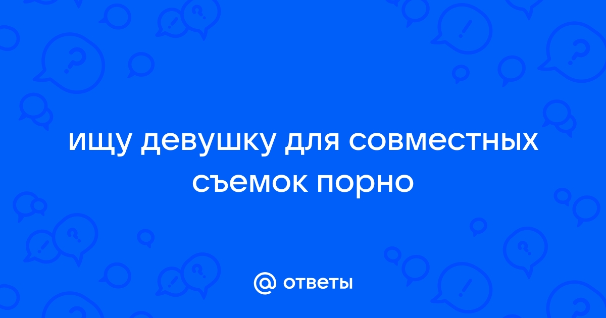 Ищу девушку или женщину для съёмки в порно роликах