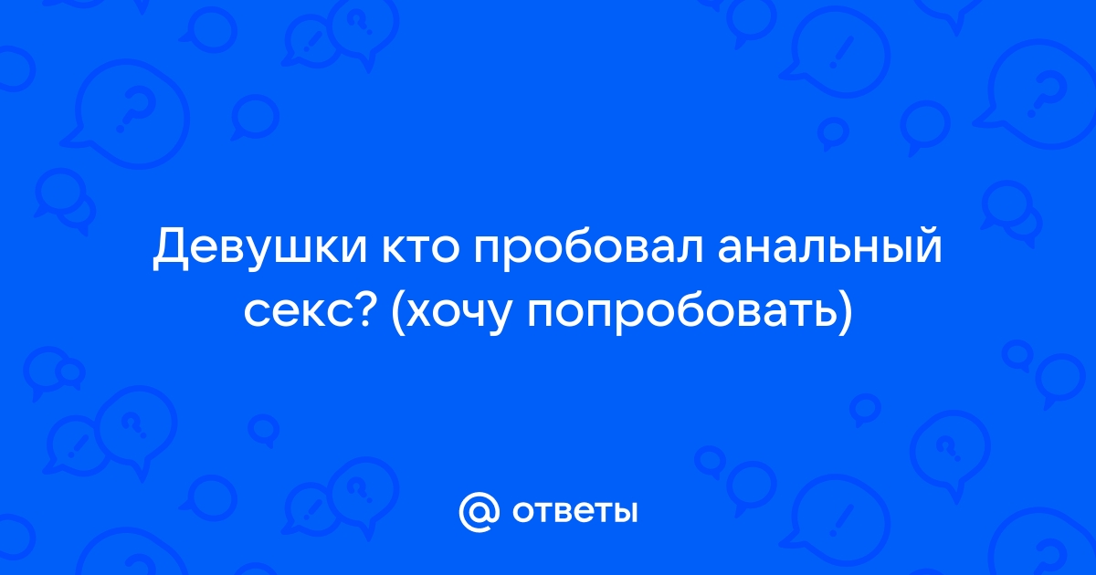 Девушка захотела попробовать анальный секс