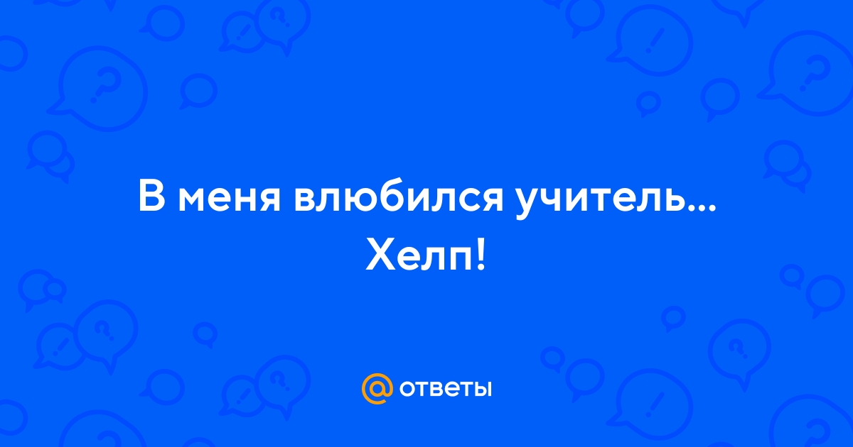 Кажется, учитель в меня влюбился - 57 ответов на форуме aikimaster.ru ()