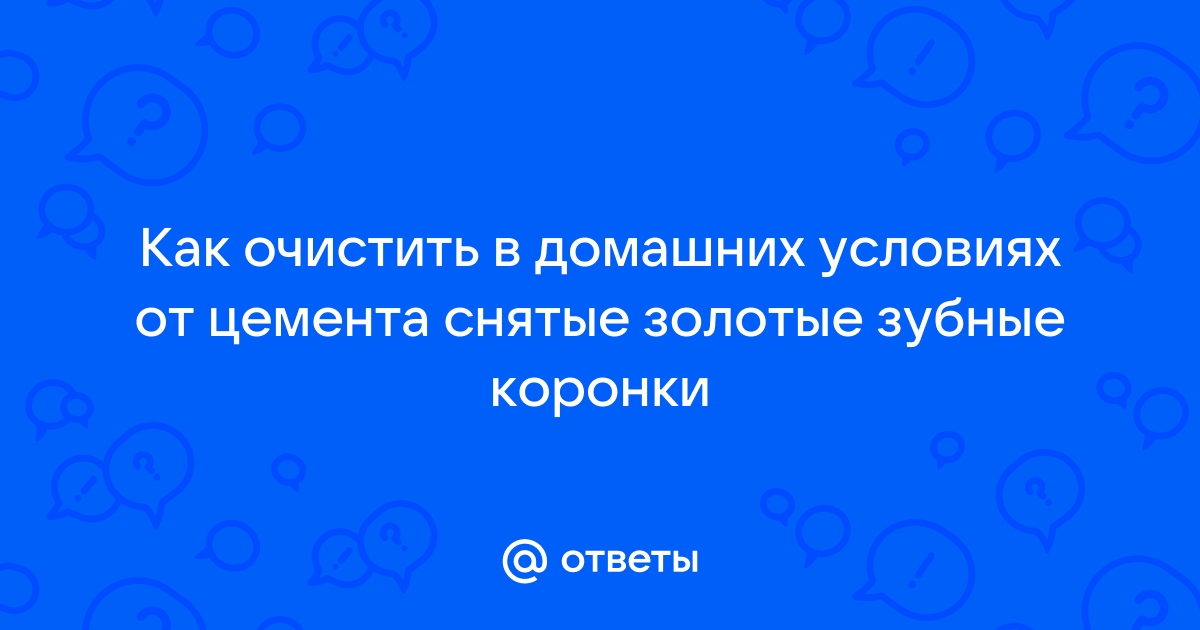 Как очистить золотые коронки от цемента в домашних условиях