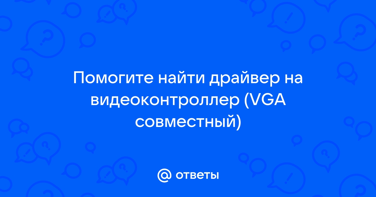 Vga совместимый драйвер на видеоконтроллер - пользователям от администрации