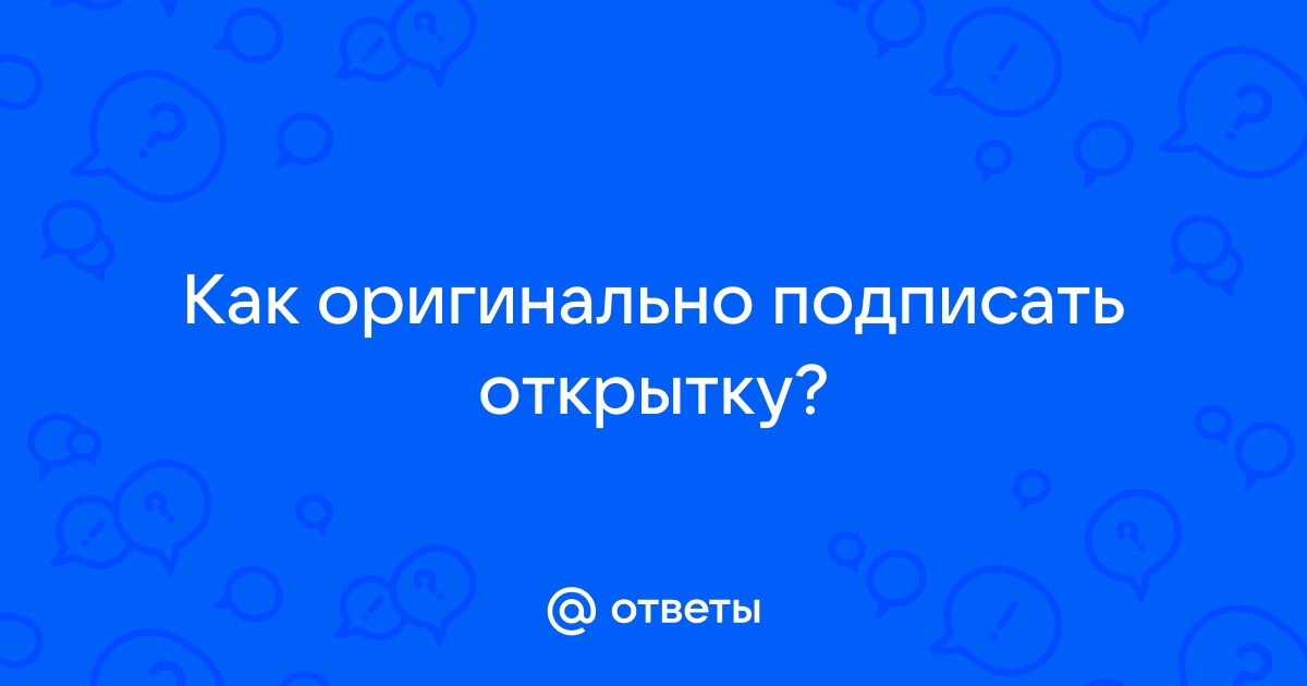 Как красиво и необычно подписать от кого открытка?