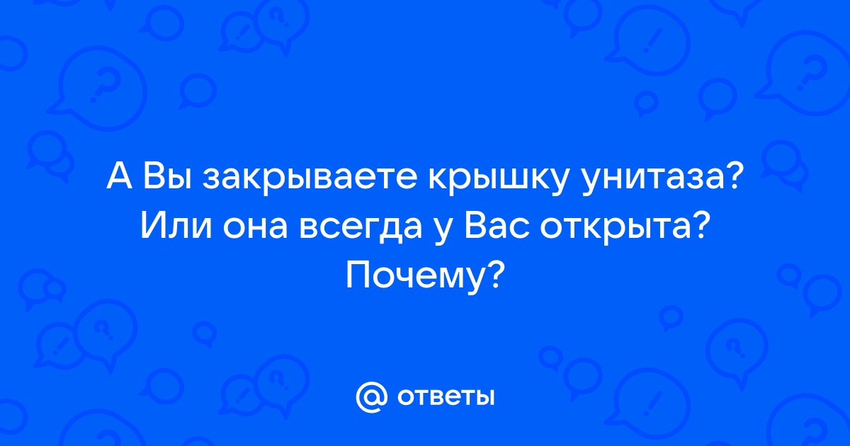 У вас дома крышка унитаза всегда опущена?