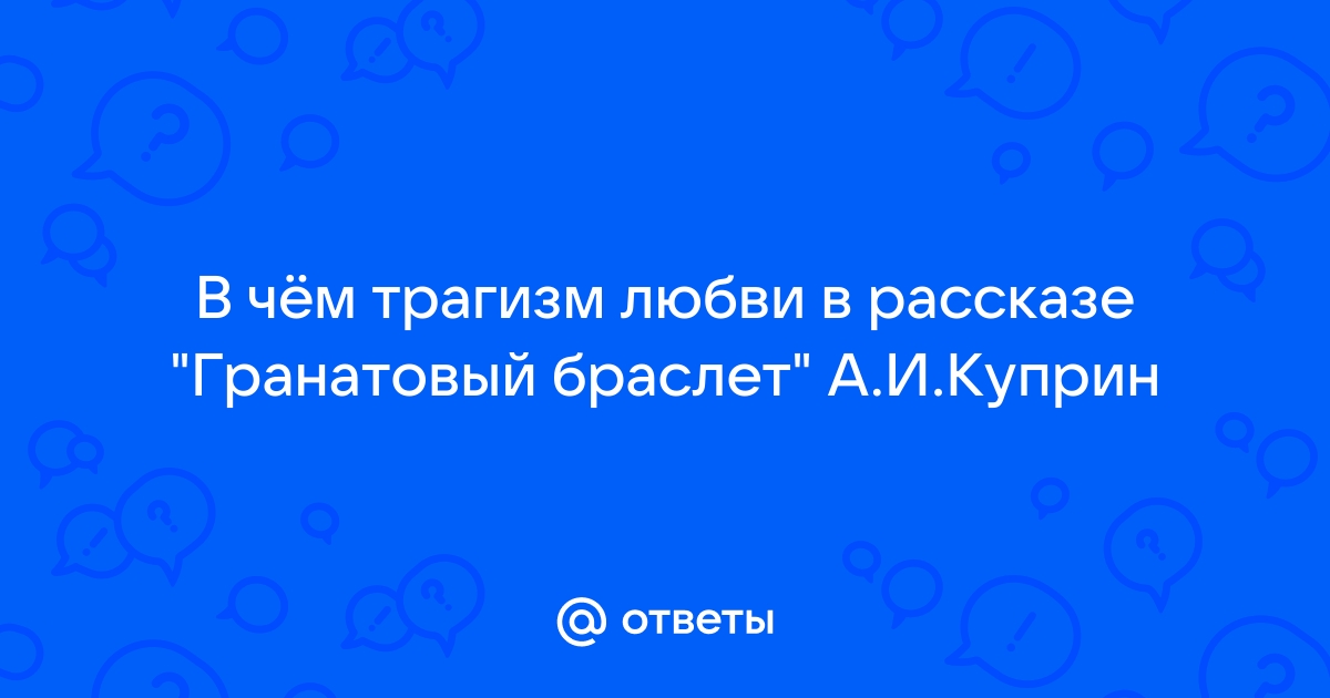 Сочинение: Тема любви в произведениях Куприна Гранатовый браслет и Суламифь