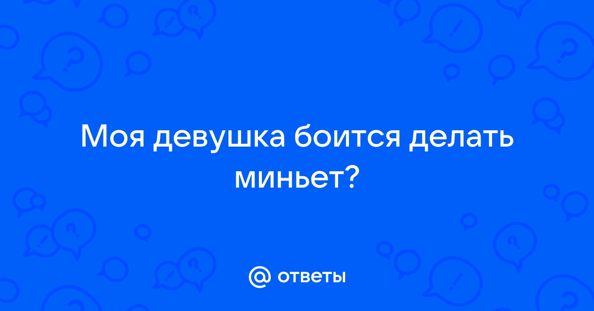 Почему некоторые девушки боятся делать минет?