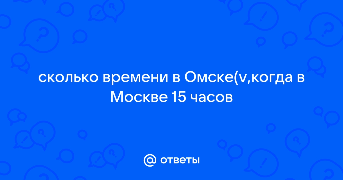 сколько времени в омске когда в москве 15 часов