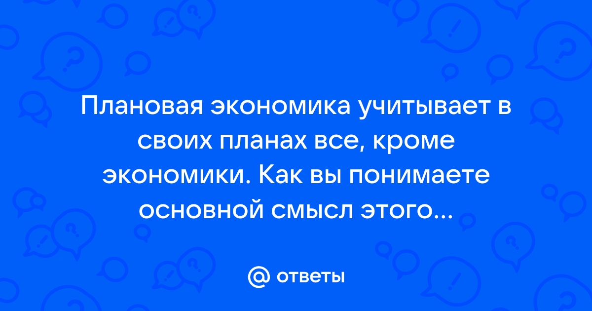 Плановая экономика учитывает в своих планах все кроме экономики