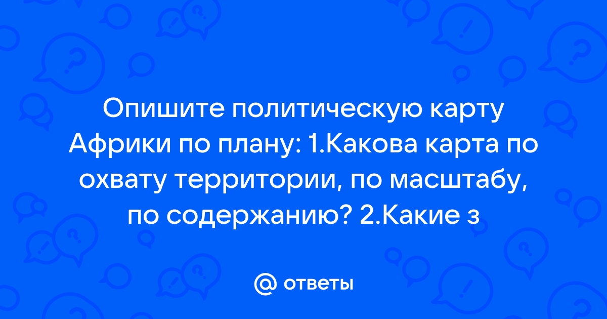 Ответы Mail.ru: Опишите политическую карту Африки по плану: 1.Какова картапо охвату территории, по масштабу, по содержанию? 2.Ка��ие з