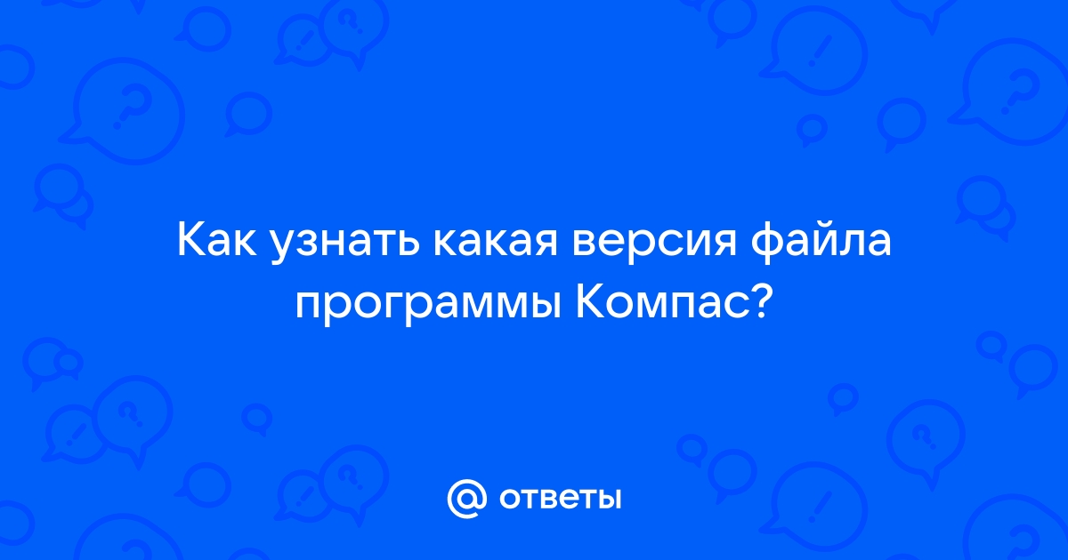 Как посмотреть версию файла компаса