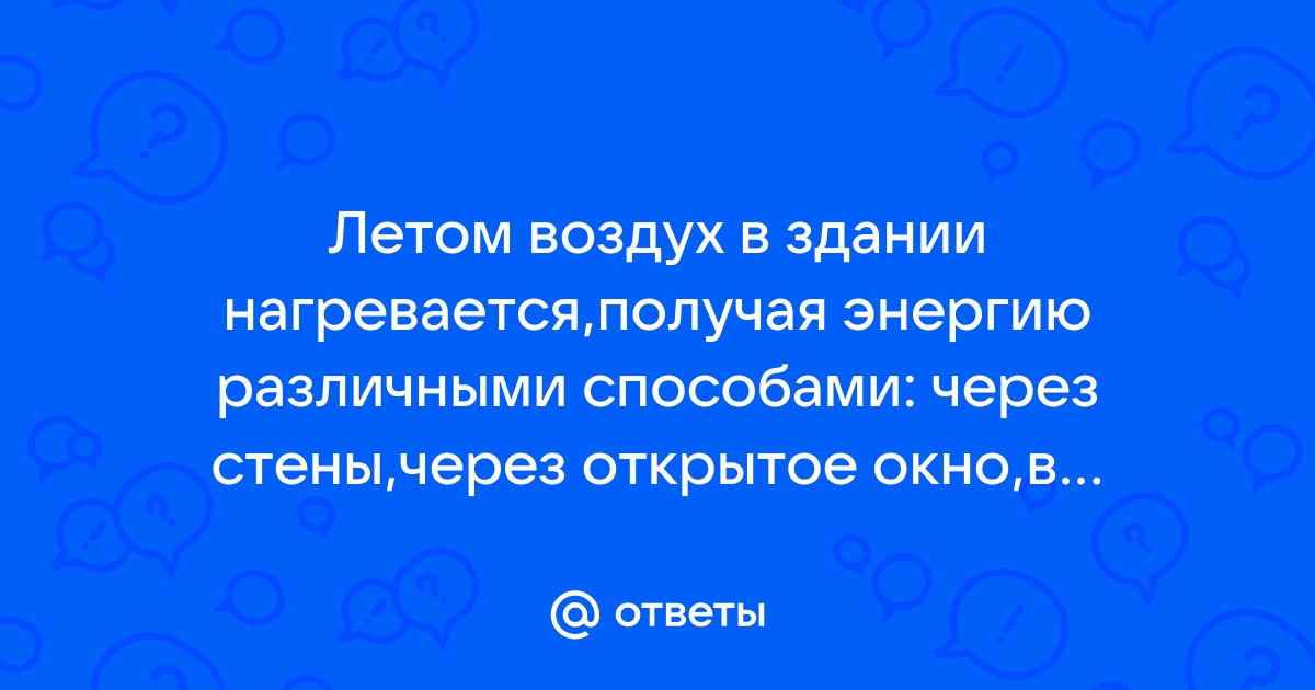 Летом воздух в здании нагревается получая энергию различными способами через стены через открытое