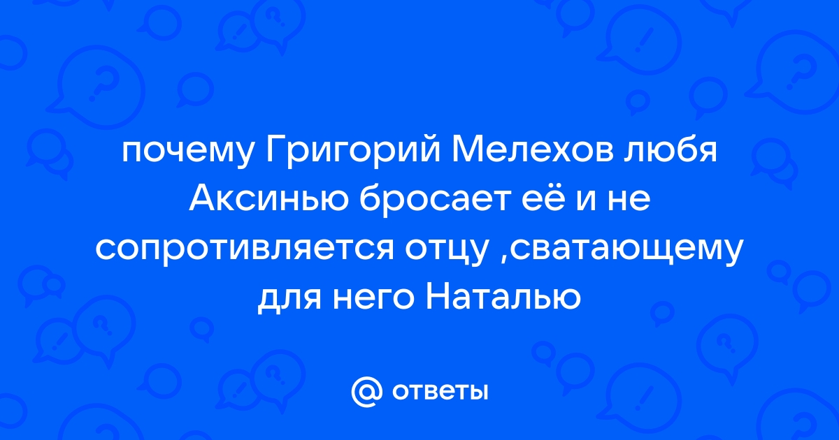 ГРИГОРИЙ МЕЛЕХОВ. Биография героя романа Шолохова Тихий Дон. Характер и судьба. Аксинья