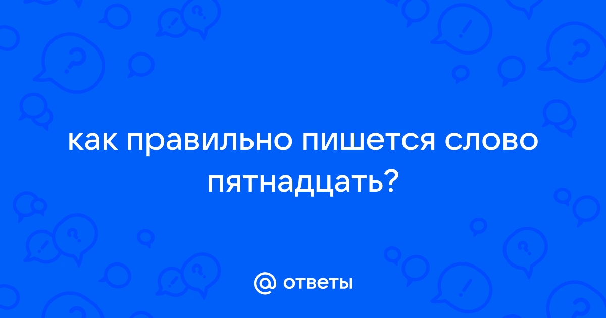 «Пятнадцать» или «пятьнадцать» как правильно пишется?