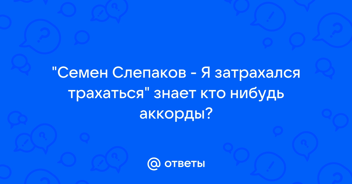 Слепаков Семен аккорды для гитары @ kirinfo.ru