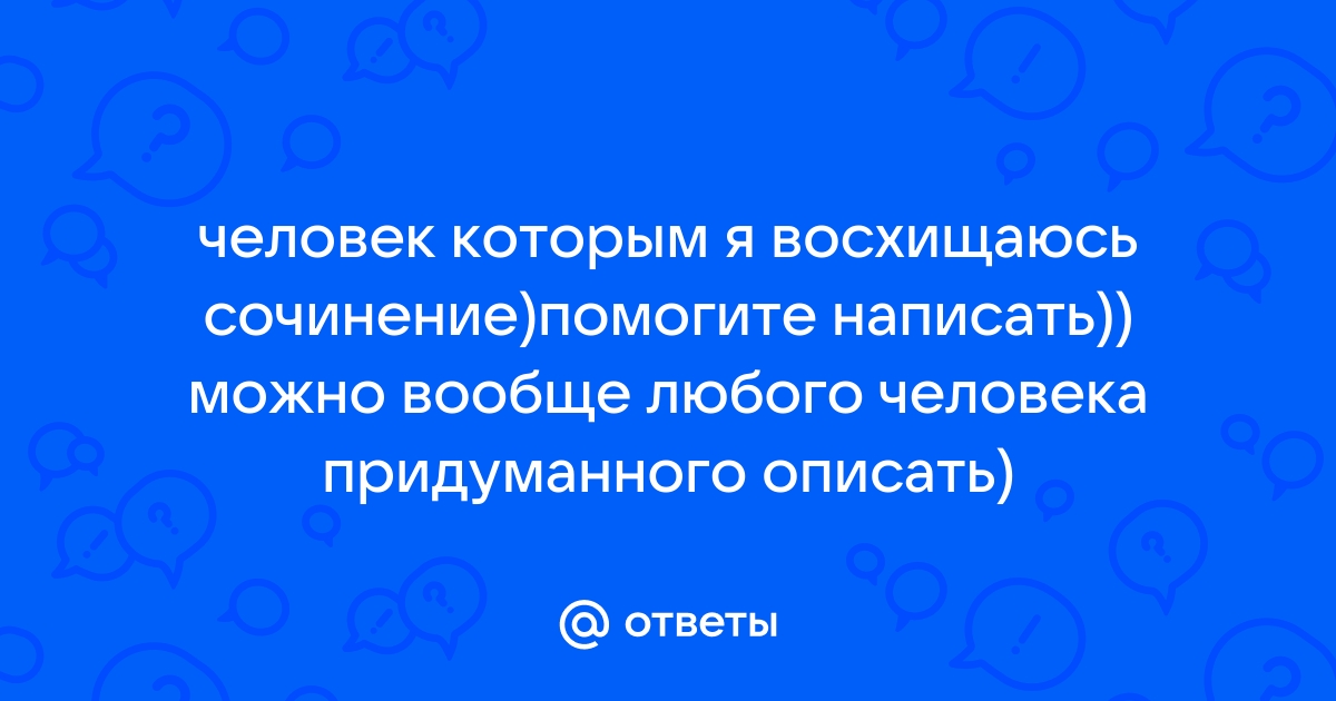 Сочинение человек которым я восхищаюсь