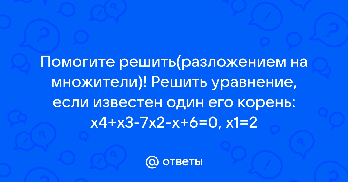 Решите уравнение если известен один его корень x4 x3 7x2 x 6