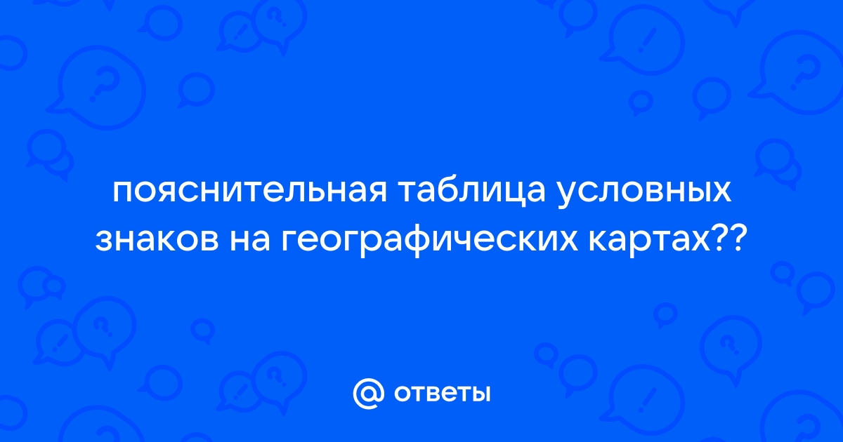 Ответы Mail.ru: пояснительная таблица условных знаков на географических картах??