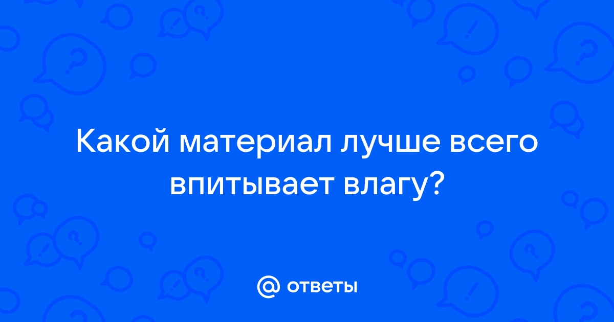 Ответы Mail.ru: Какой материал лучше всего впитывает влагу?