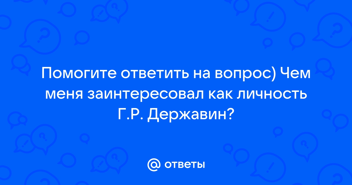 Что нового вы узнали о Державине: заинтересованная личность поэта и причины его гождз