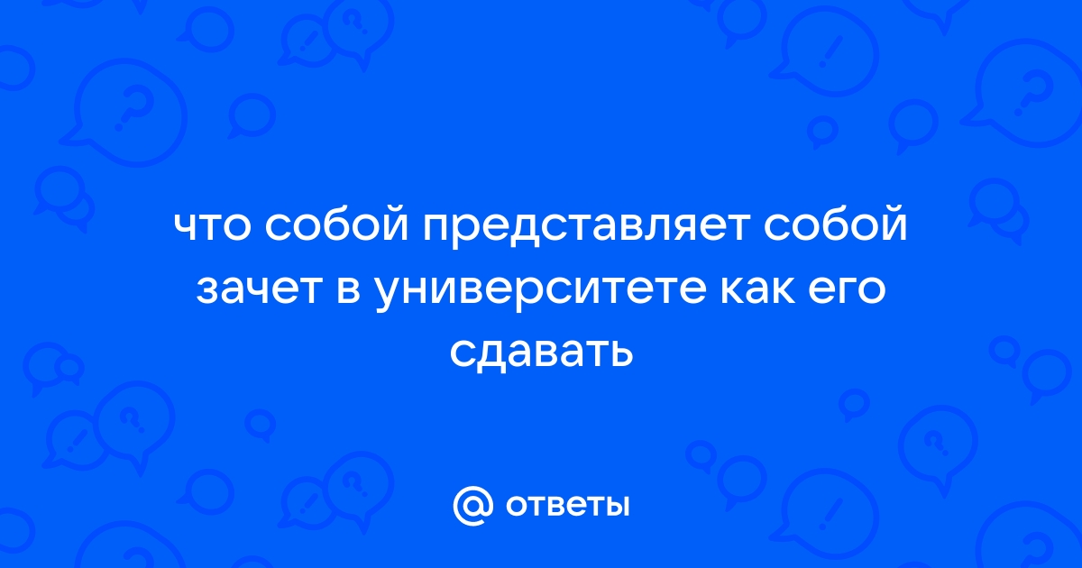 Ответы Mail.ru: что собой представляет собой зачет в университете как его сдавать