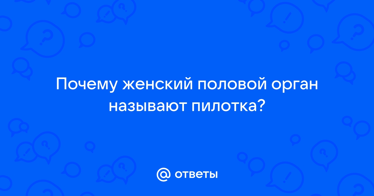 Ответы 120rzn-caduk.ru: Почему женский половой орган называют ПИЛОТКА???