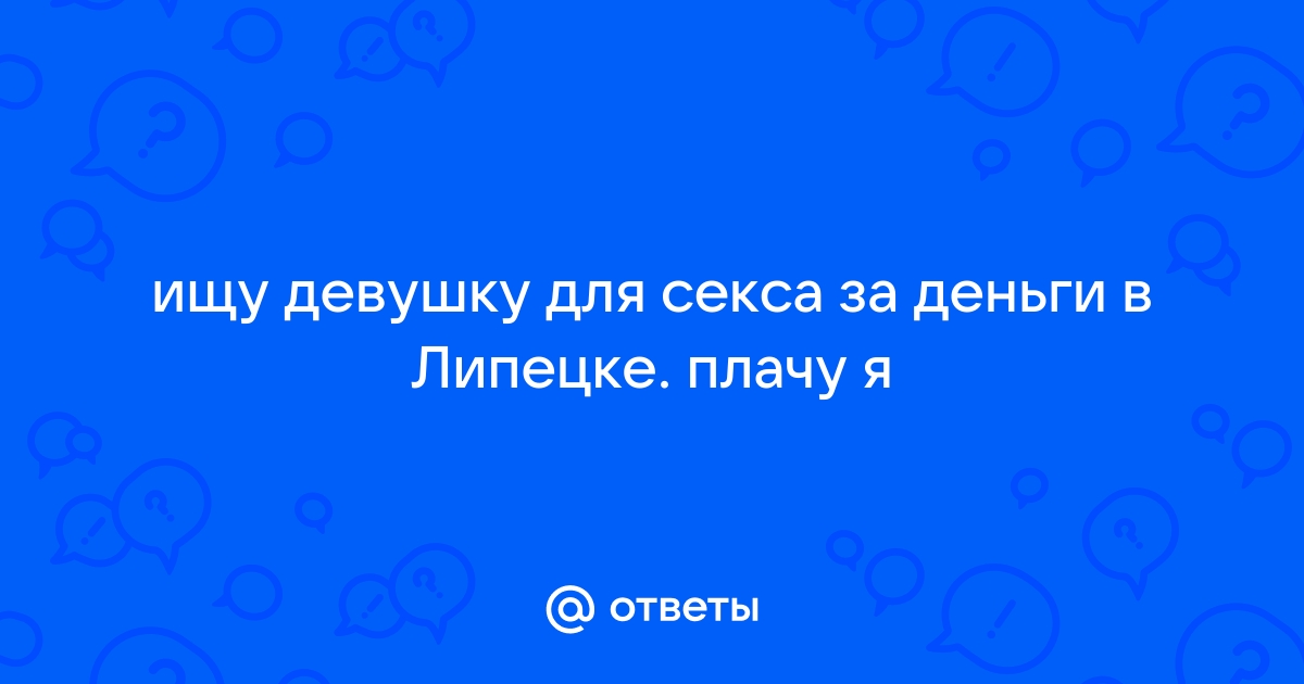 Знакомства Липецк для лёгких отношений с девушками и незамужними женщинами