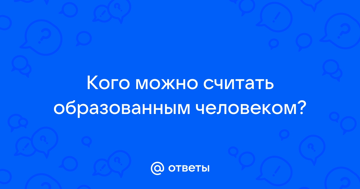 Кого называют образованным человеком 6 класс