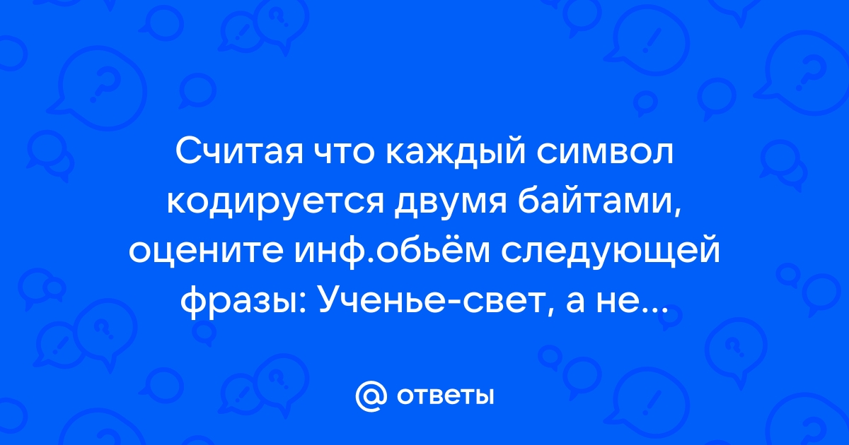 Считая что каждый символ кодируется 2 байтами оцените объем следующего предложения компьютер