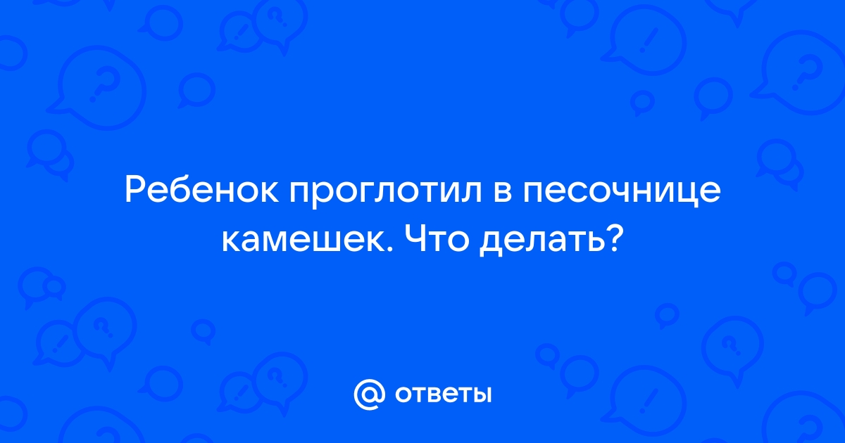 что делать если ребёнок проглотил камень | Дзен