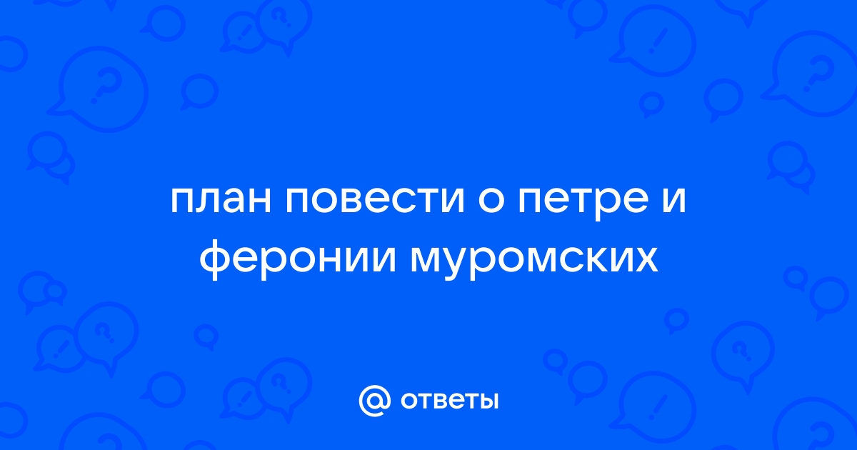 люди напишите плиз план повести о Петре и Февронии Муромских — Спрашивалка