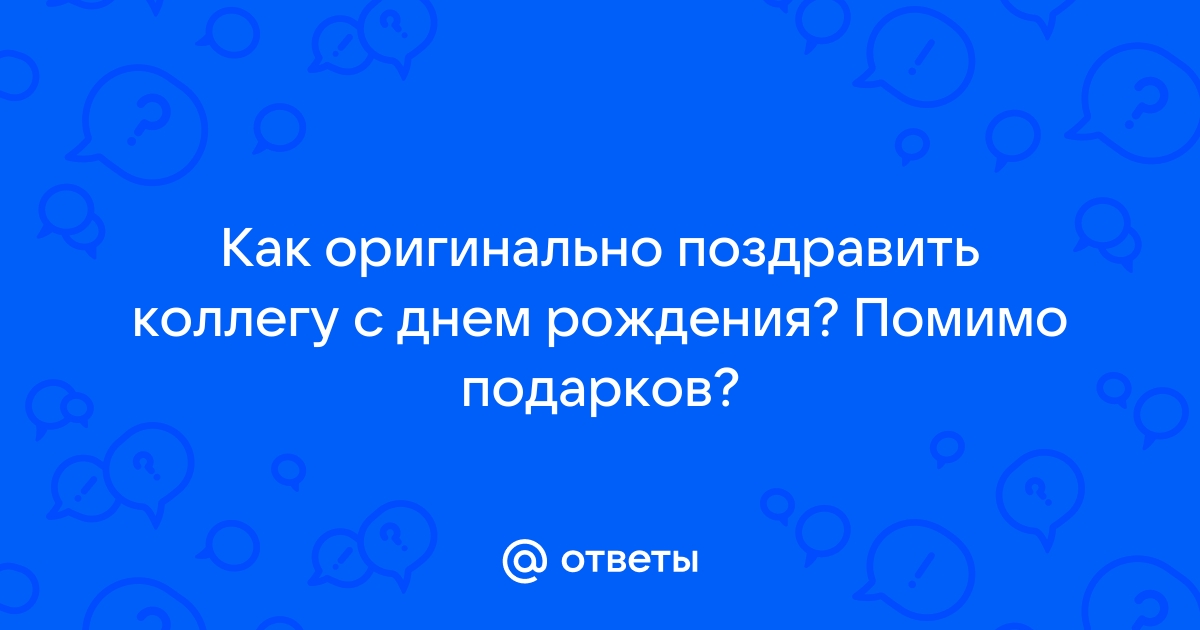 Как оригинально, прикольно и интересно поздравить коллегу с днем рождения?