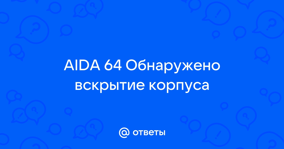 Aida 64 обнаружено вскрытие корпуса