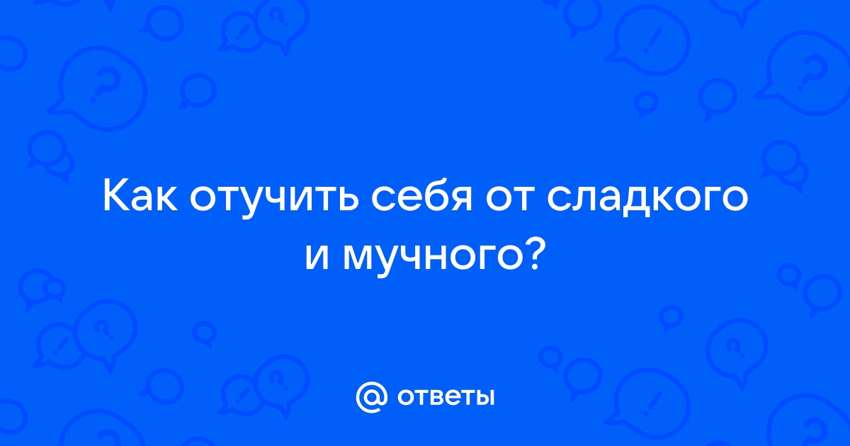 Как отучить себя от сладкого и мучного советы