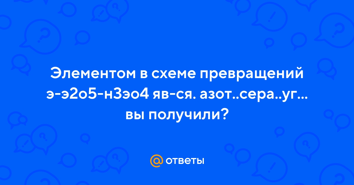 Ответы Mail.Ru: Элементом В Схеме Превращений Э-Э2о5-Н3эо4 Яв-Ся.