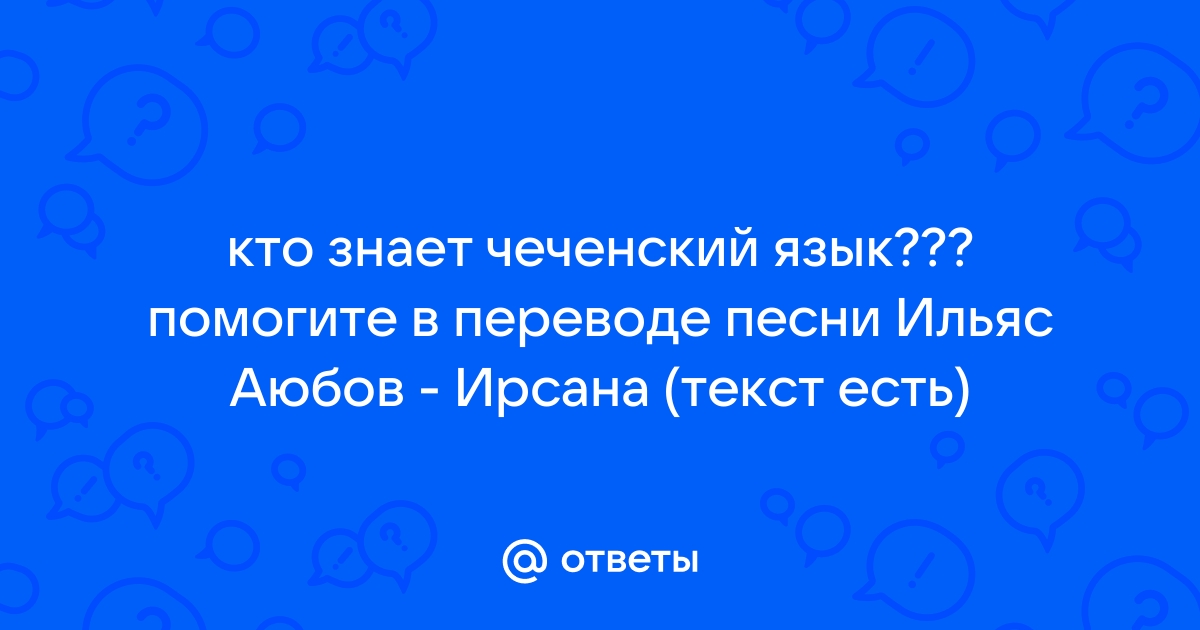 Ответы dobroheart.ru: Чеченский язык перевод