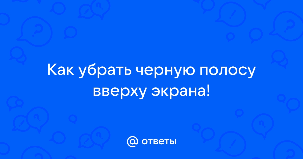 Как убрать черную полосу на экране телефона вверху