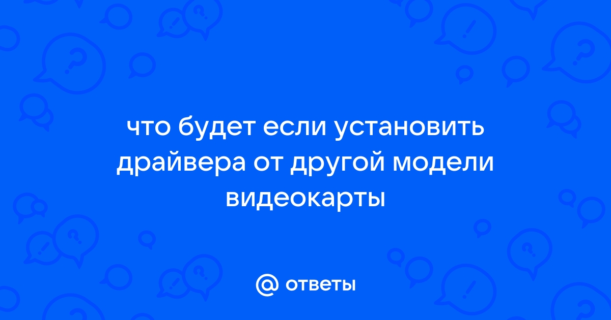 Что будет если установить драйвера от другой видеокарты