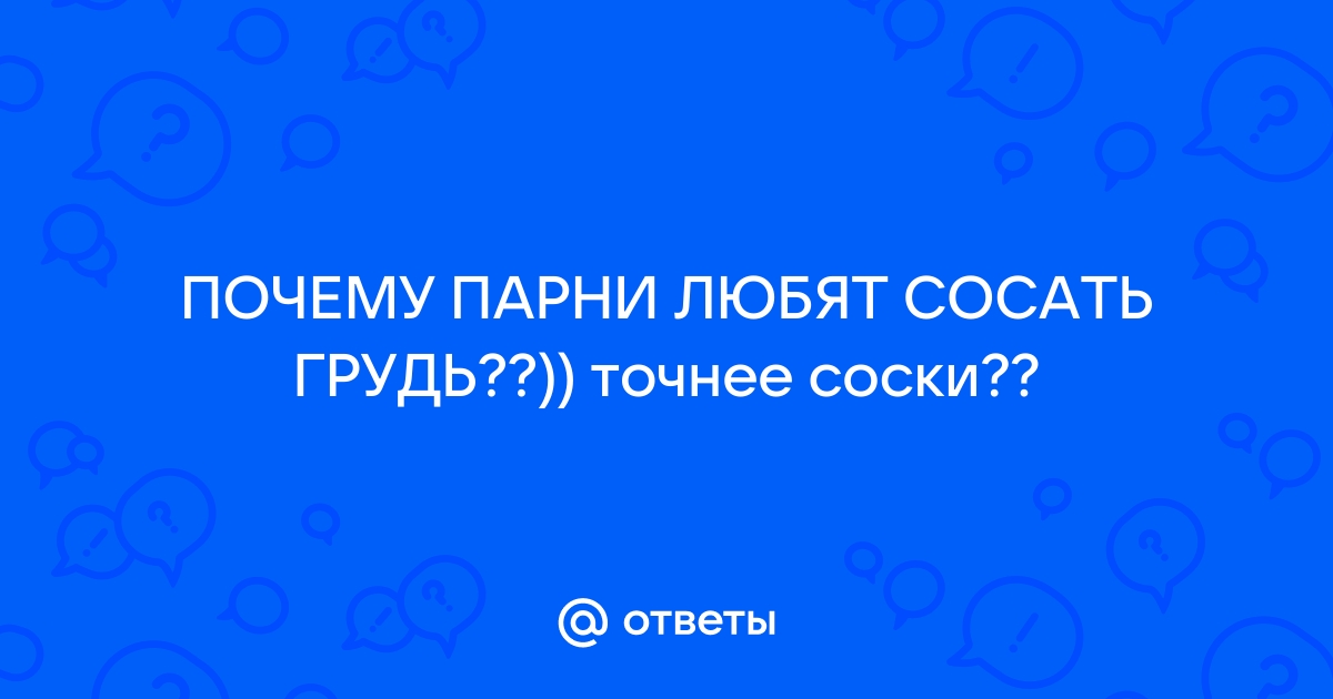 Почему мужчинам нравится сосать соски женские? - Советчица