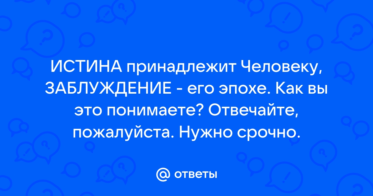 Истина принадлежит человеку заблуждение его эпохе