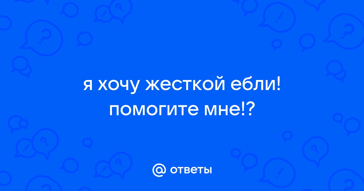 Девушки хотят ебли порно видео