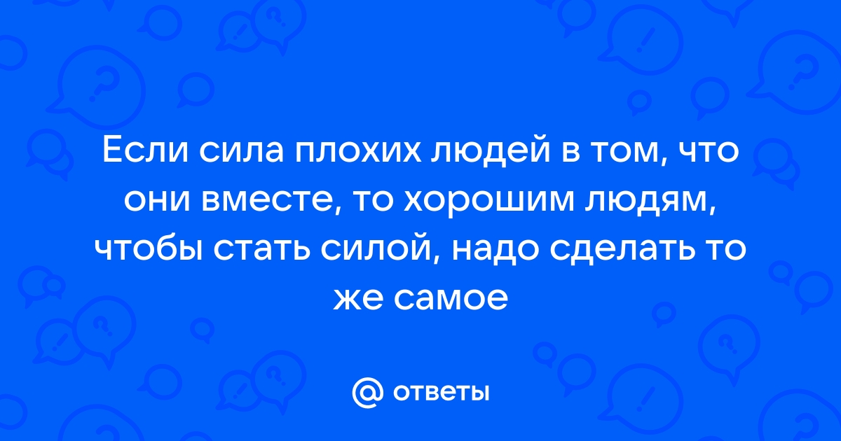 Если сила плохих людей в том что