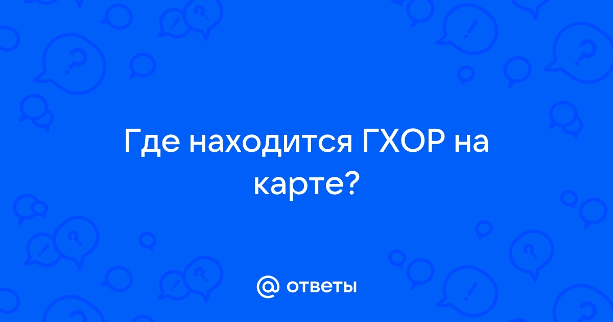 Ответы spiritfamily.ru: Где находится ГХОР на карте?