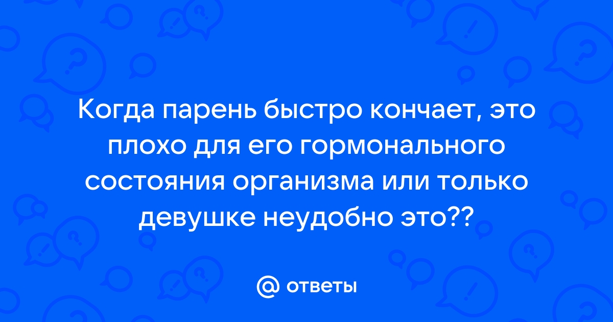 Почему мужчина быстро кончает: причины и советы