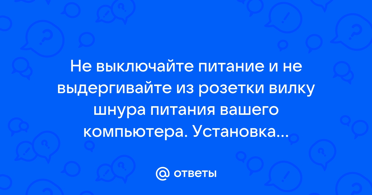 Не выключайте питание и не выдергивайте из розетки вилку шнура питания вашего компьютера