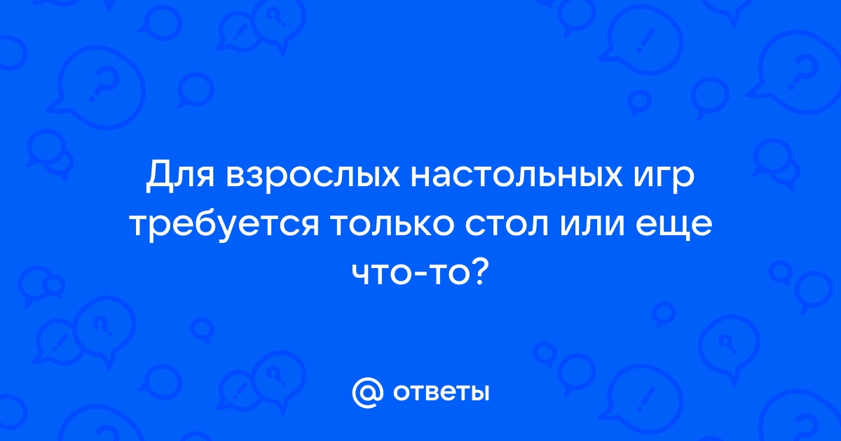 Для взрослых настольных игр нужен только стол